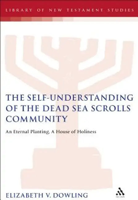 The Self-Understanding of the Dead Sea Scrolls Community: An Eternal Planting, a House of Holiness by Paul Swarup