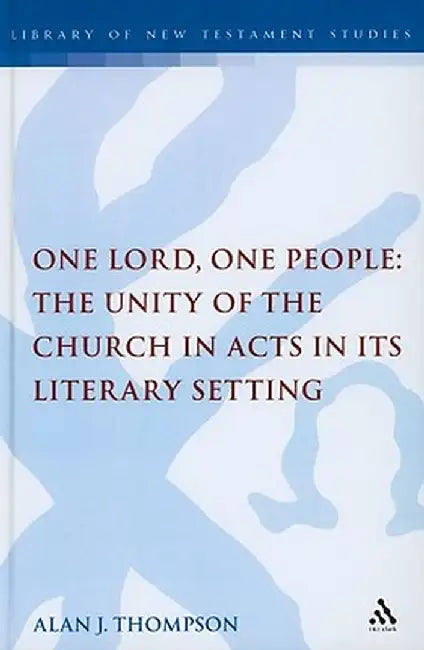 One Lord, One People: The Unity of the Church in Acts in Its Literary Setting by Alan Thompson