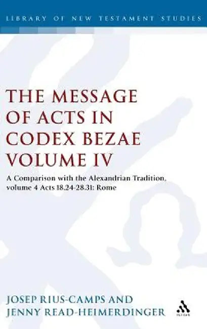The Message of Acts in Codex Bezae (Vol 4).: A Comparison with the Alexandrian Tradition, Volume 4 Acts 18.24-28.31: Rome by Jenny Read-Heimerdinger