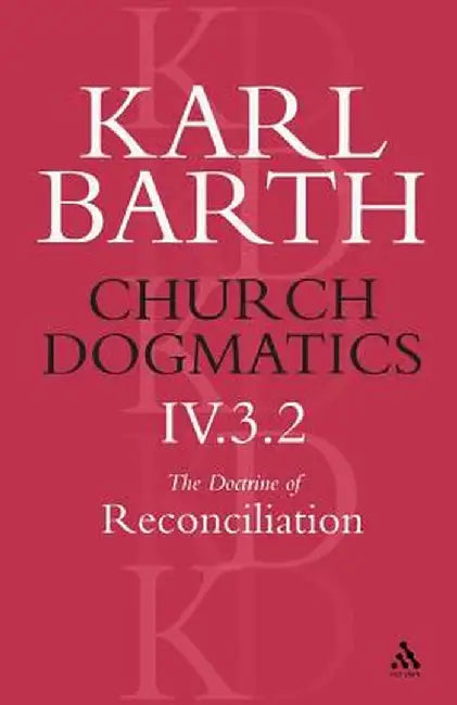 Church Dogmatics the Doctrine of Reconciliation, Volume 4, Part 3.2: Jesus Christ, the True Witness by Karl Barth