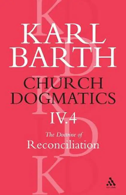 Church Dogmatics the Doctrine of Reconciliation, Volume 4, Part 4: The Foundation of Christian Life by Karl Barth