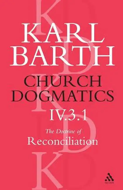 Church Dogmatics the Doctrine of Reconciliation, Volume 4, Part 3.1: Jesus Christ, the True Witness by Karl Barth