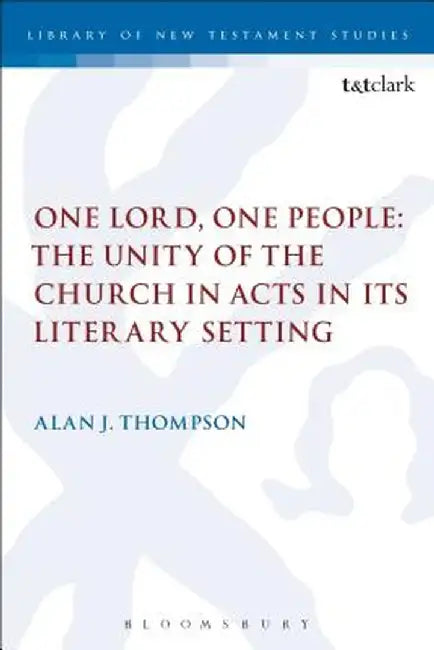 One Lord, One People: The Unity of the Church in Acts in Its Literary Setting by Alan Thompson