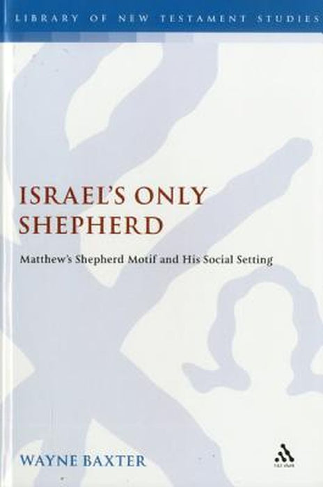 Israel's Only Shepherd: Matthew's Shepherd Motif and His Social Setting by Wayne Baxter