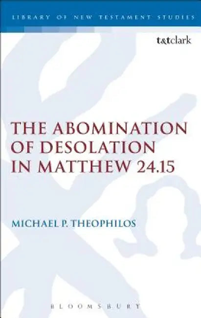The Abomination of Desolation in Matthew 24.15 by Michael P. Theophilos