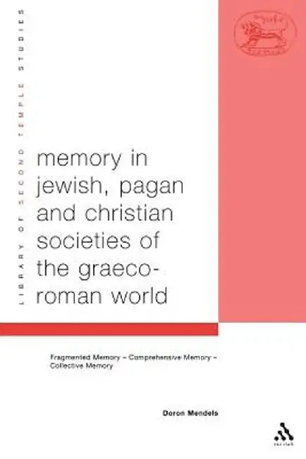 Memory in Jewish, Pagan and Christian Societies of the Graeco-Roman World by Doron Mendels