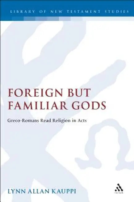 Foreign But Familiar Gods: Greco-Romans Read Religion in Acts by Lynn Allan Kauppi