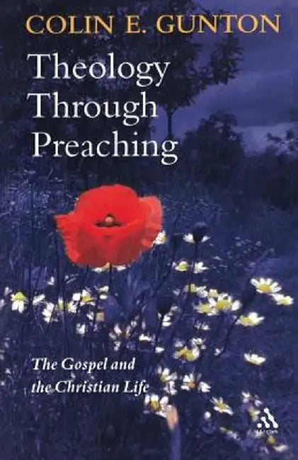 Theology Through Preaching: The Gospel and the Christian Life by Colin E. Gunton