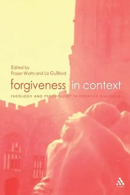 Forgiveness in Context: Theology and Psychology in Creative Dialogue by Fraser Watts