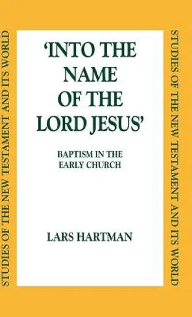 Into the Name of the Lord Jesus: Baptism in the Early Church by Lars Hartman