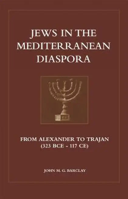 Jews in the Mediterranean Diaspora: From Alexander to Trajan (323 Bce to 117 Ce) by John M. G. Barclay