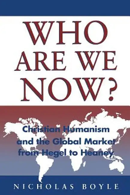 Who Are We Now?: Christian Humanism: Christian Humanism and the Global Market by Nicholas Boyle