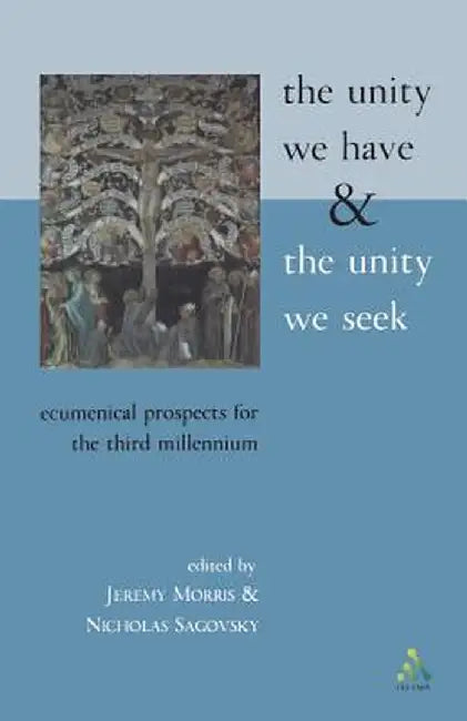 The Unity We Have and the Unity We Seek: Ecumenical Prospects for the Third Millennium by Jeremy Morris