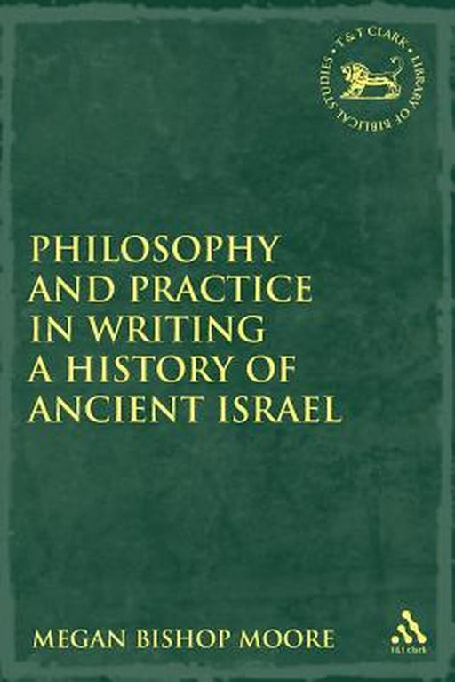 Philosophy and Practice in Writing a History of Ancient Israel by Megan Bishop Moore