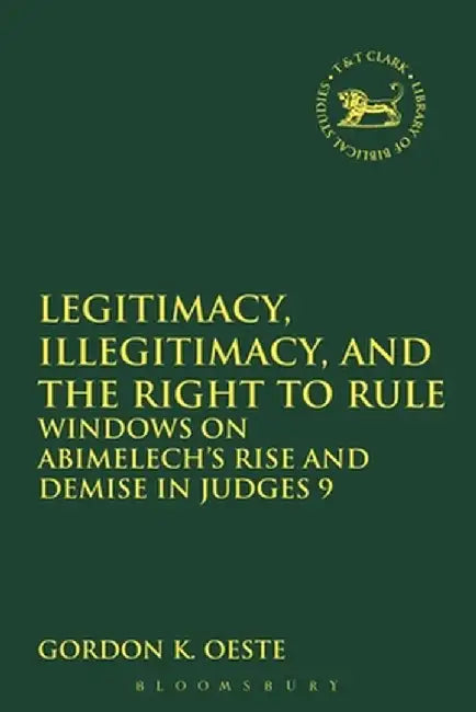 Legitimacy, Illegitimacy, and the Right to Rule: Windows on Abimelech's Rise and Demise in Judges 9 by Gordon K. Oeste