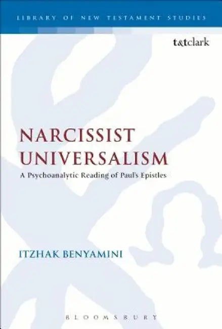 Narcissist Universalism: A Psychoanalytic Reading of Paul's Epistles by Itzhak Benyamini