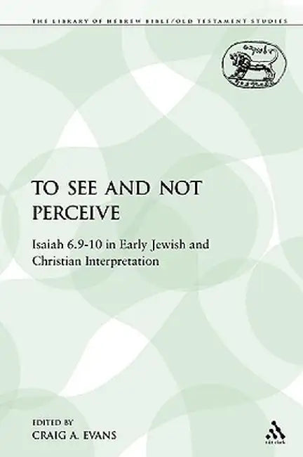 To See and Not Perceive: Isaiah 6.9-10 in Early Jewish and Christian Interpretation by Craig A. Evans