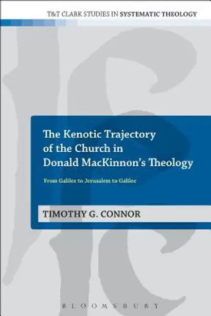 The Kenotic Trajectory of the Church in Donald MacKinnon's Theology: From Galilee to Jerusalem to Galilee by Timothy G. Connor