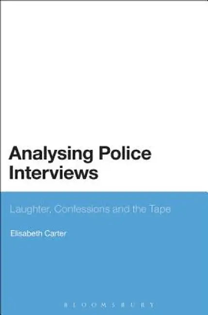 Analysing Police Interviews: Laughter, Confessions and the Tape by Elisabeth Carter