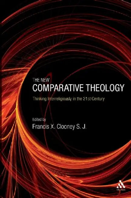 The New Comparative Theology: Interreligious Insights from the Next Generation by Francis X. Clooney S. J.