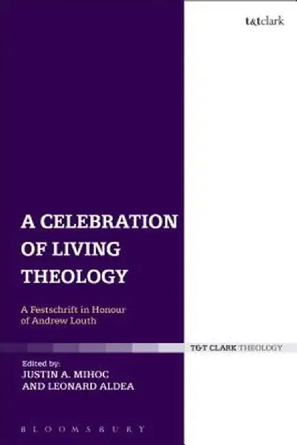 A Celebration of Living Theology: A Festschrift in Honour of Andrew Louth by Justin Mihoc