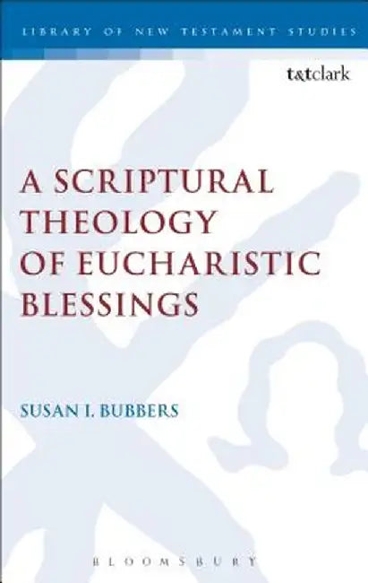 A Scriptural Theology of Eucharistic Blessings by Susan I. Bubbers