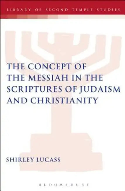 The Concept of the Messiah in the Scriptures of Judaism and Christianity by Shirley Lucass