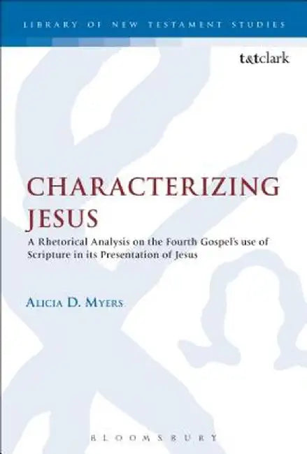 Characterizing Jesus: A Rhetorical Analysis on the Fourth Gospel's Use of Scripture in Its Presentation of Jesus by Alicia D. Myers
