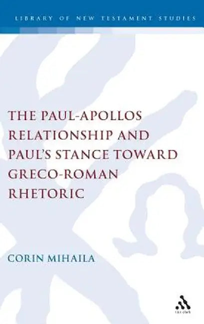 The Paul-Apollos Relationship and Paula (TM)S Stance Toward Greco-Roman Rhetoric: An Exegetical and Socio-Historical Study of 1 Corinthians 1-4 by Corin Mihaila