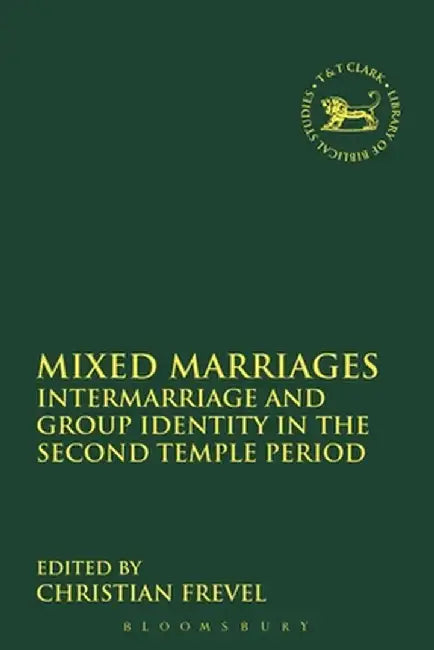 Mixed Marriages: Intermarriage and Group Identity in the Second Temple Period by Christian Frevel