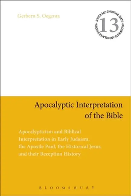 Apocalyptic Interpretation of the Bible: Apocalypticism and Biblical Interpretation in Early Judaism, the Apostle Paul, the Historical Jesus, and Thei by Gerbern S. Oegema