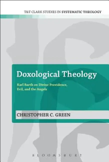 Doxological Theology: Karl Barth on Divine Providence, Evil, and the Angels by Christopher C. Green
