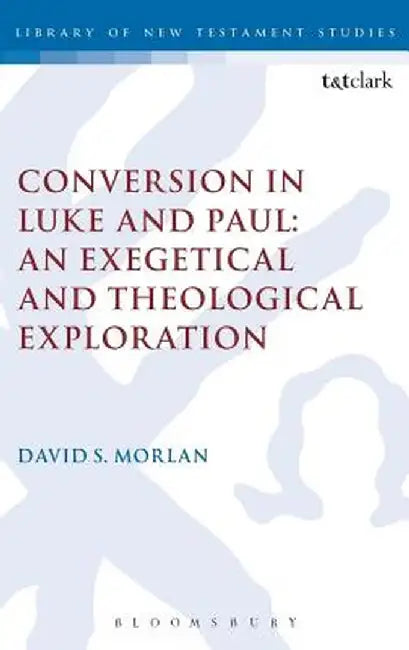 Conversion in Luke and Paul: An Exegetical and Theological Exploration by David S. Morlan