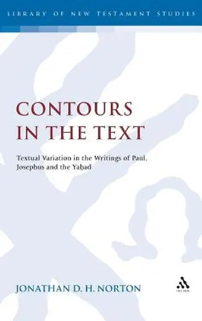 Contours in the Text: Textual Variation in the Writings of Paul, Josephus and the Yahad by Jonathan D. H. Norton