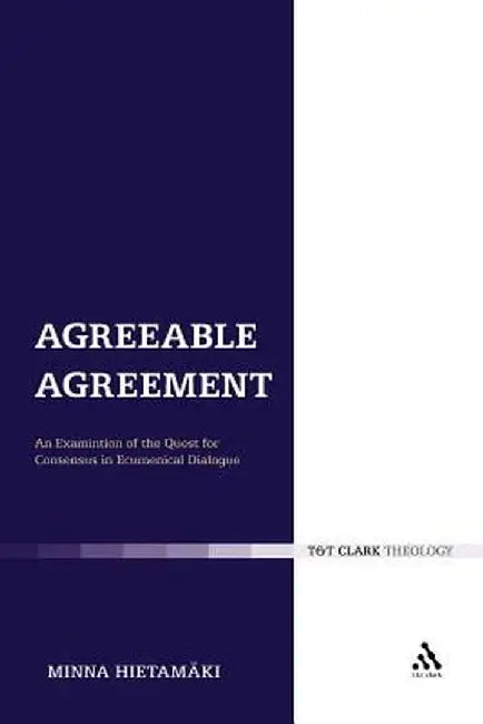 Agreeable Agreement: An Examination of the Quest for Consensus in Ecumenical Dialogue by Minna Hietamaki