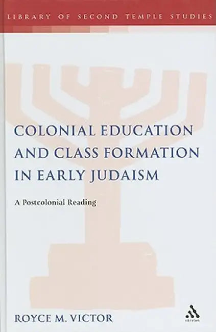 Colonial Education and Class Formation in Early Judaism: A Postcolonial Reading by Royce M. Victor