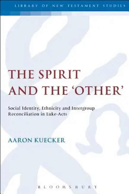 The Spirit and the 'Other': Social Identity, Ethnicity and Intergroup Reconciliation in Luke-Acts by Aaron Kuecker