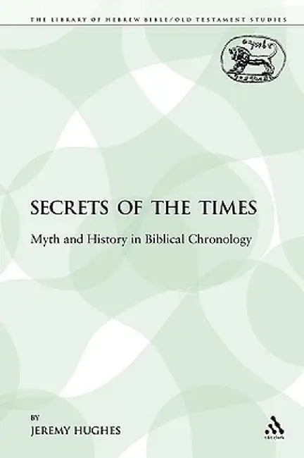 Secrets of the Times: Myth and History in Biblical Chronology by Jeremy Hughes