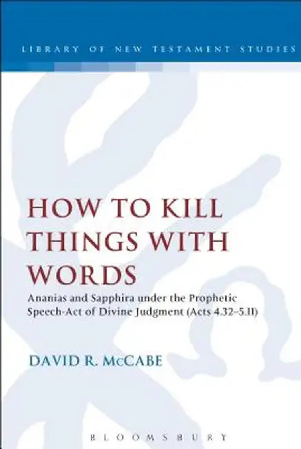 How to Kill Things with Words: Ananias and Sapphira Under the Prophetic Speech-Act of Divine Judgment (Acts 4.32-5.11) by David R. McCabe