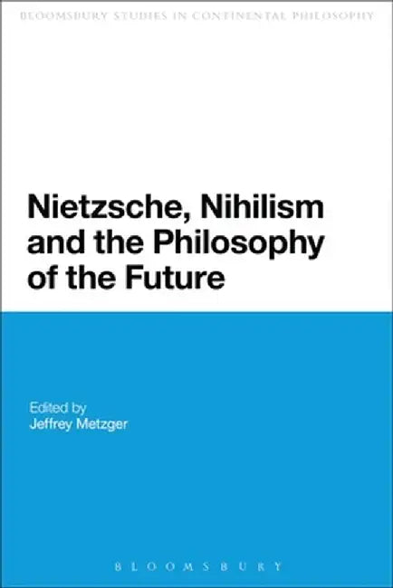 Nietzsche, Nihilism and the Philosophy of the Future by Jeffrey Metzger