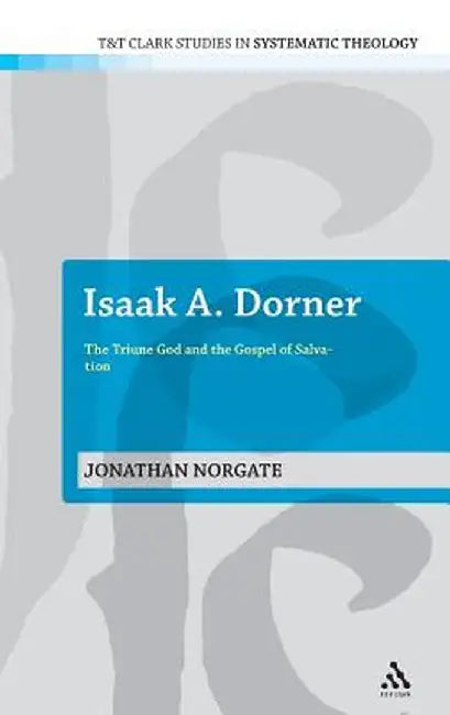 Isaak A. Dorner: The Triune God and the Gospel of Salvation by Jonathan Norgate