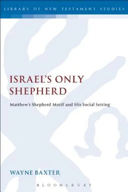 Israel's Only Shepherd: Matthew's Shepherd Motif and His Social Setting by Wayne Baxter