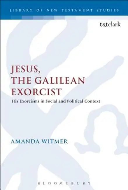 Jesus, the Galilean Exorcist: His Exorcisms in Social and Political Context by Amanda Witmer