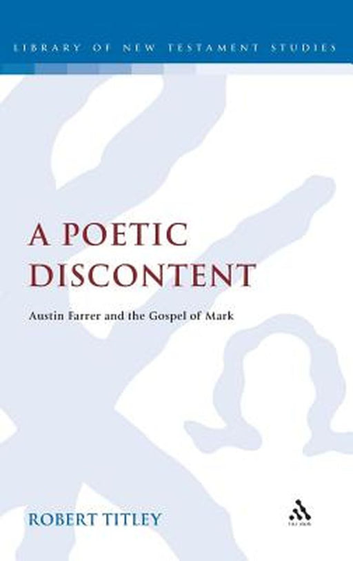 A Poetic Discontent: Austin Farrer and the Gospel of Mark by Robert Titley