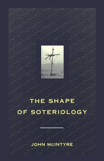 Shape of Soteriology: Studies in the Doctrine of the Death of Christ by John McIntyre