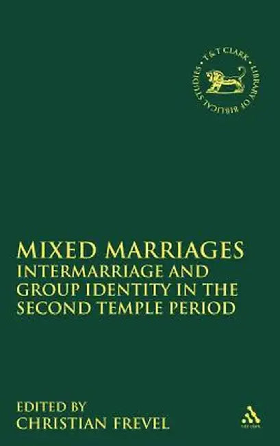 Mixed Marriages: Intermarriage and Group Identity in the Second Temple Period by Christian Frevel