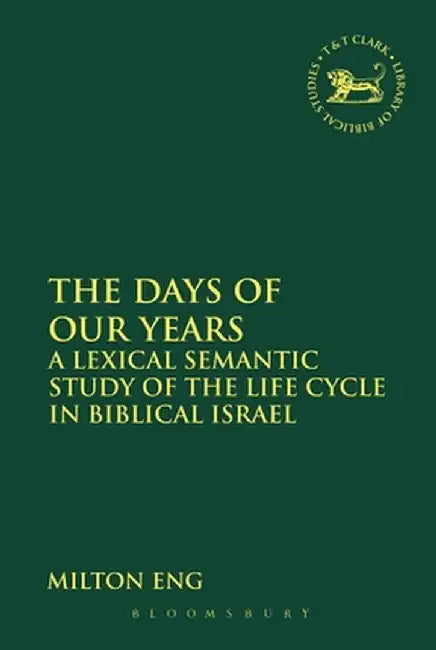 The Days of Our Years: A Lexical Semantic Study of the Life Cycle in Biblical Israel by Milton Eng