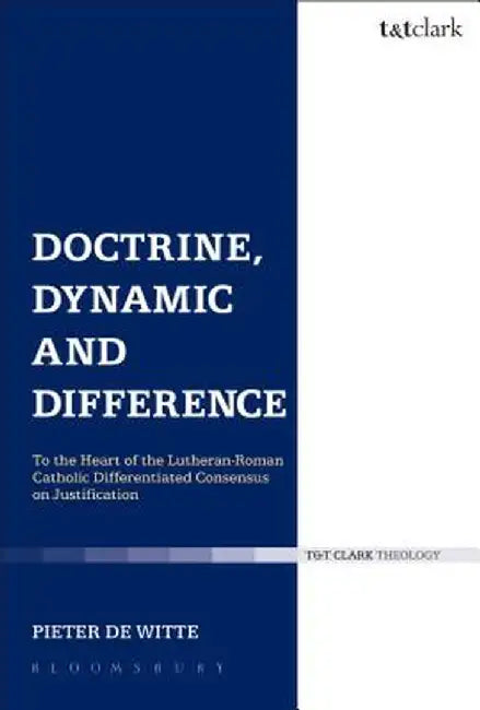 Doctrine, Dynamic and Difference: To the Heart of the Lutheran-Roman Catholic Differentiated Consensus on Justification by Pieter De Witte