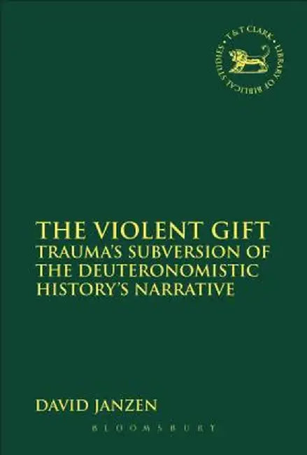 The Violent Gift: Trauma's Subversion of the Deuteronomistic History's Narrative by David Janzen