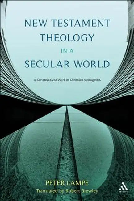 New Testament Theology in a Secular World: A Constructivist Work in Philosophical Epistemology and Christian Apologetics by Peter Lampe